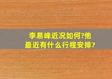 李易峰近况如何?他最近有什么行程安排?