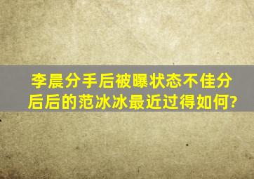 李晨分手后被曝状态不佳,分后后的范冰冰最近过得如何?