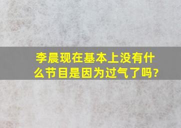 李晨现在基本上没有什么节目,是因为过气了吗?