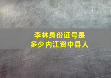 李林身份证号是多少内江资中县人