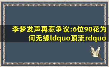 李梦发声再惹争议:6位90花为何无缘“顶流”