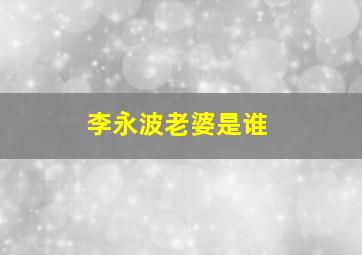 李永波老婆是谁