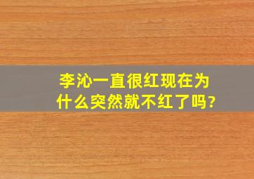 李沁一直很红,现在为什么突然就不红了吗?