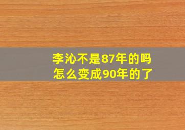 李沁不是87年的吗 ,怎么变成90年的了