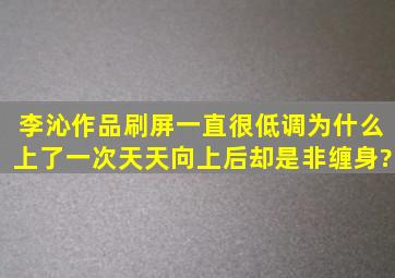 李沁作品刷屏一直很低调,为什么上了一次《天天向上》后,却是非缠身?