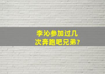 李沁参加过几次奔跑吧兄弟?