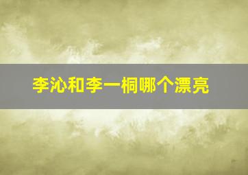 李沁和李一桐哪个漂亮