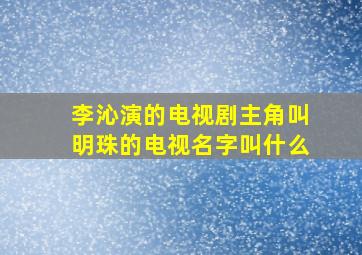 李沁演的电视剧主角叫明珠的电视名字叫什么