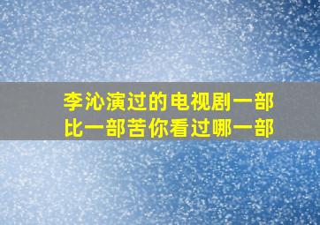 李沁演过的电视剧,一部比一部苦,你看过哪一部