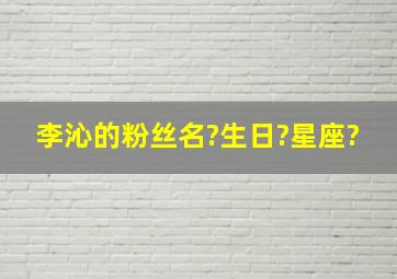 李沁的粉丝名?生日?星座?