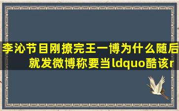 李沁节目刚撩完王一博,为什么随后就发微博称要当“酷该”?