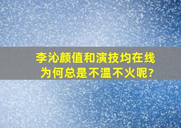 李沁颜值和演技均在线,为何总是不温不火呢?