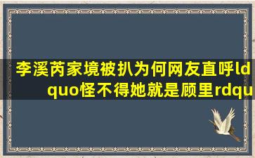 李溪芮家境被扒,为何网友直呼“怪不得她就是顾里”?