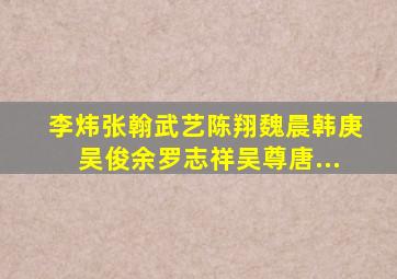 李炜、张翰、武艺、陈翔、魏晨、韩庚、吴俊余、罗志祥、吴尊、唐...