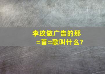 李玟做广告的那=首=歌叫什么?