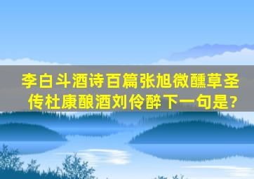 李白斗酒诗百篇,张旭微醺草圣传,杜康酿酒刘伶醉,下一句是?