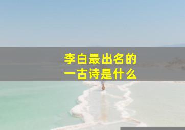 李白最出名的一古诗是什么。