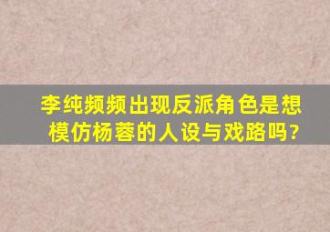 李纯频频出现反派角色,是想模仿杨蓉的人设与戏路吗?