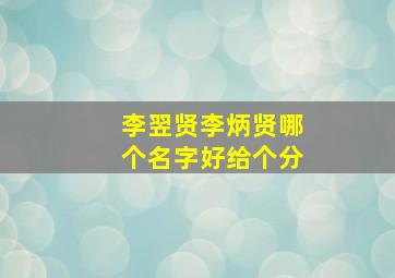 李翌贤李炳贤哪个名字好(给个分