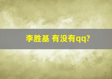 李胜基 有没有qq?