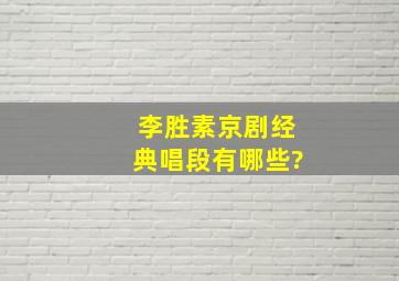 李胜素京剧经典唱段有哪些?