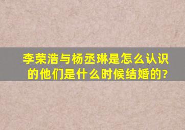 李荣浩与杨丞琳是怎么认识的,他们是什么时候结婚的?