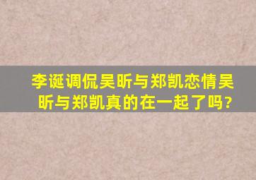 李诞调侃吴昕与郑凯恋情,吴昕与郑凯真的在一起了吗?