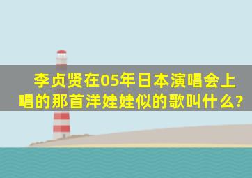 李贞贤在05年日本演唱会上唱的那首洋娃娃似的歌叫什么?