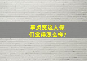 李贞贤这人你们觉得怎么样?