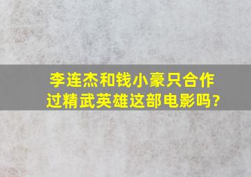 李连杰和钱小豪只合作过《精武英雄》这部电影吗?