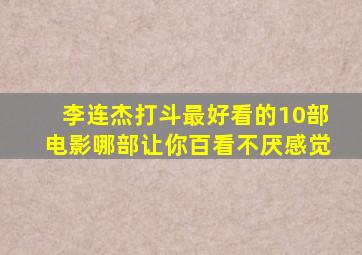 李连杰打斗最好看的10部电影,哪部让你百看不厌感觉