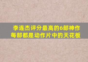 李连杰评分最高的6部神作,每部都是动作片中的天花板