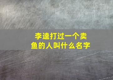 李逵打过一个卖鱼的人叫什么名字