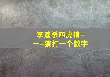 李逵杀四虎,猜=一=猜,打一个数字