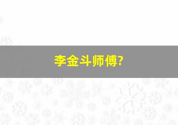 李金斗师傅?