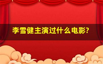 李雪健主演过什么电影?