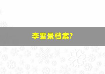 李雪景档案?