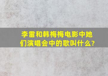 李雷和韩梅梅电影中她们演唱会中的歌叫什么?