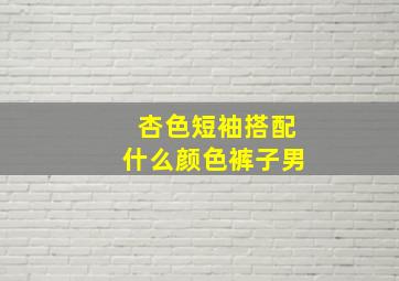 杏色短袖搭配什么颜色裤子男