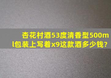 杏花村酒53度清香型500ml,包装上写着x9,这款酒多少钱?