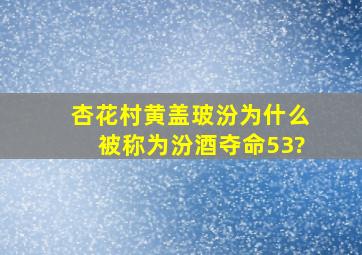 杏花村黄盖玻汾为什么被称为汾酒夺命53?