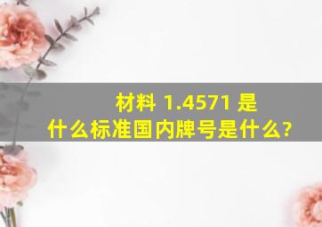 材料 1.4571 是什么标准,国内牌号是什么?