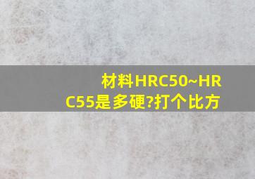 材料HRC50~HRC55是多硬?(打个比方)