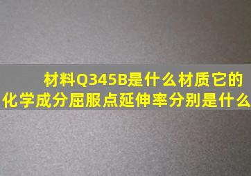 材料Q345B是什么材质它的化学成分、屈服点、延伸率分别是什么