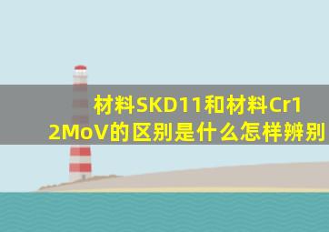 材料SKD11和材料Cr12MoV的区别是什么,怎样辨别