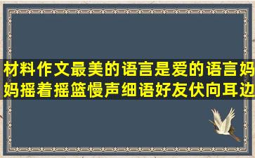 材料作文最美的语言是爱的语言妈妈摇着摇篮慢声细语好友伏向耳边