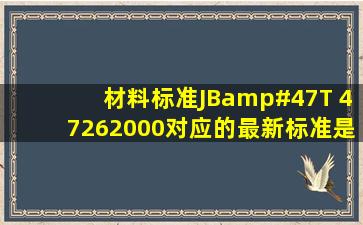 材料标准JB/T 47262000对应的最新标准是什么