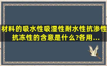 材料的吸水性、吸湿性、耐水性、抗渗性、抗冻性的含意是什么?各用...