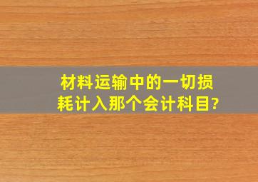 材料运输中的一切损耗计入那个会计科目?