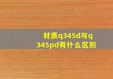 材质q345d与q345pd有什么区别